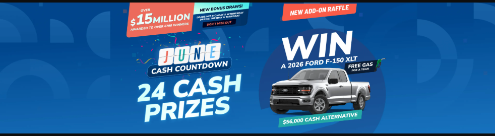 June Cash Countdown - 24 cash prizes, New Bonus Draws - New Add-on raffle WIN a 2026 Ford F-150 XLT plus Free gas for a year or $56,000 cash alternative